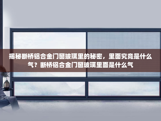 揭秘断桥铝合金门窗玻璃里的秘密，里面究竟是什么气？断桥铝合金门窗玻璃里面是什么气