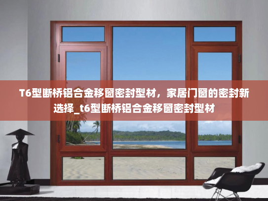 T6型断桥铝合金移窗密封型材，家居门窗的密封新选择_t6型断桥铝合金移窗密封型材