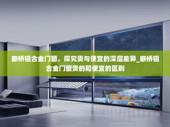 断桥铝合金门窗，探究贵与便宜的深层差异_断桥铝合金门窗贵的和便宜的区别