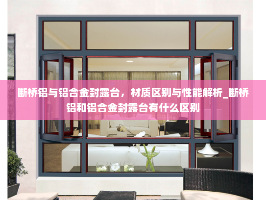 断桥铝与铝合金封露台，材质区别与性能解析_断桥铝和铝合金封露台有什么区别