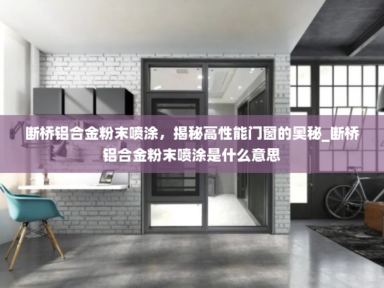 断桥铝合金粉末喷涂，揭秘高性能门窗的奥秘_断桥铝合金粉末喷涂是什么意思