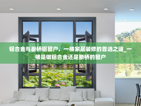 铝合金与断桥铝窗户，一楼家居装修的首选之谜_一楼是做铝合金还是断桥的窗户