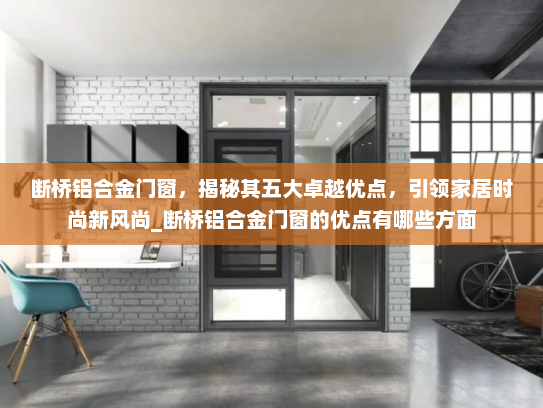 断桥铝合金门窗，揭秘其五大卓越优点，引领家居时尚新风尚_断桥铝合金门窗的优点有哪些方面