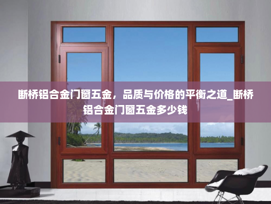 断桥铝合金门窗五金，品质与价格的平衡之道_断桥铝合金门窗五金多少钱