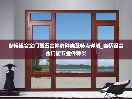 断桥铝合金门窗五金件的种类及特点详解_断桥铝合金门窗五金件种类