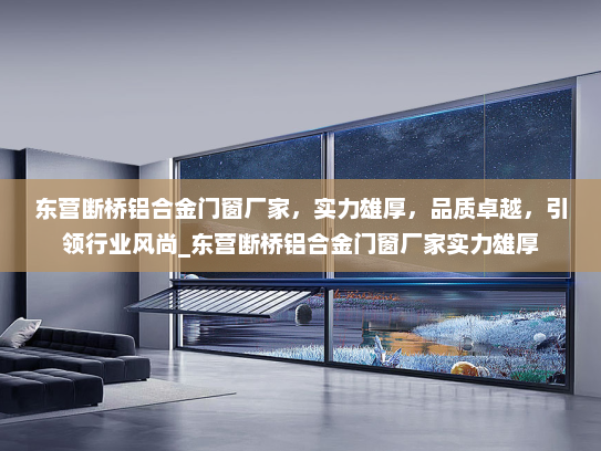 东营断桥铝合金门窗厂家，实力雄厚，品质卓越，引领行业风尚_东营断桥铝合金门窗厂家实力雄厚