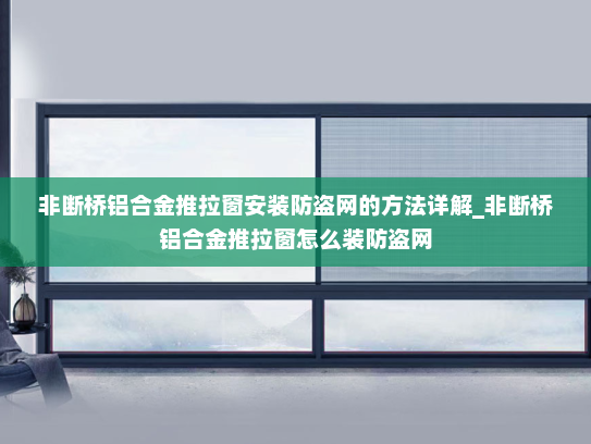 非断桥铝合金推拉窗安装防盗网的方法详解_非断桥铝合金推拉窗怎么装防盗网