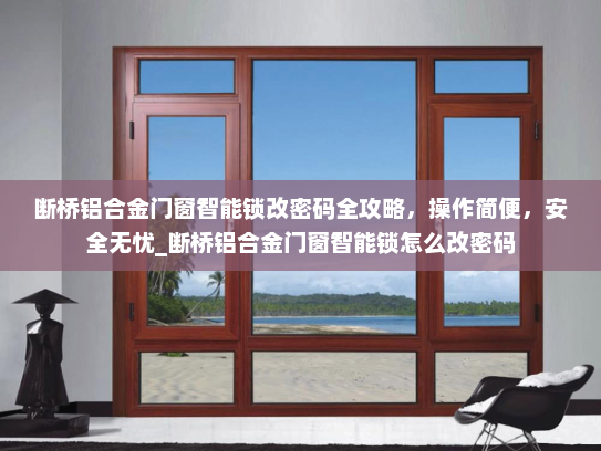 断桥铝合金门窗智能锁改密码全攻略，操作简便，安全无忧_断桥铝合金门窗智能锁怎么改密码