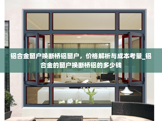 铝合金窗户换断桥铝窗户，价格解析与成本考量_铝合金的窗户换断桥铝的多少钱