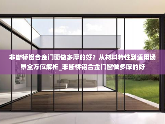 非断桥铝合金门窗做多厚的好？从材料特性到适用场景全方位解析_非断桥铝合金门窗做多厚的好