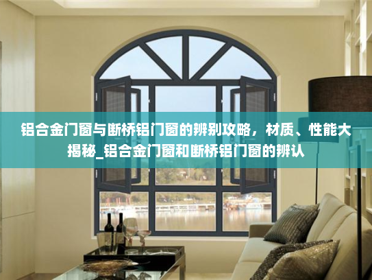 铝合金门窗与断桥铝门窗的辨别攻略，材质、性能大揭秘_铝合金门窗和断桥铝门窗的辨认
