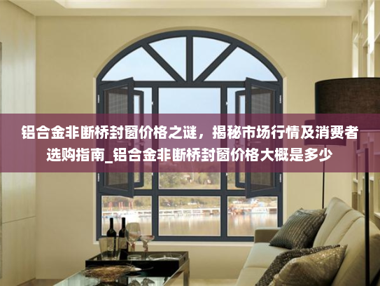 铝合金非断桥封窗价格之谜，揭秘市场行情及消费者选购指南_铝合金非断桥封窗价格大概是多少