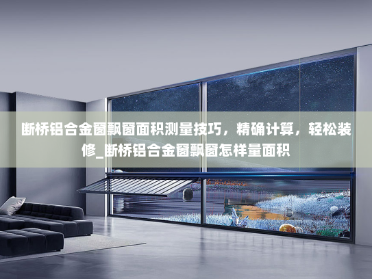 断桥铝合金窗飘窗面积测量技巧，精确计算，轻松装修_断桥铝合金窗飘窗怎样量面积