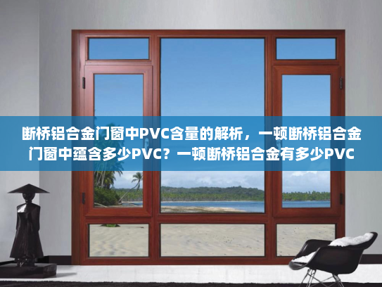 断桥铝合金门窗中PVC含量的解析，一顿断桥铝合金门窗中蕴含多少PVC？一顿断桥铝合金有多少PVC