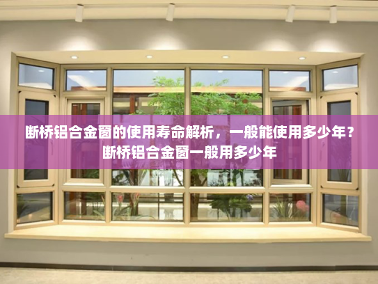 断桥铝合金窗的使用寿命解析，一般能使用多少年？断桥铝合金窗一般用多少年