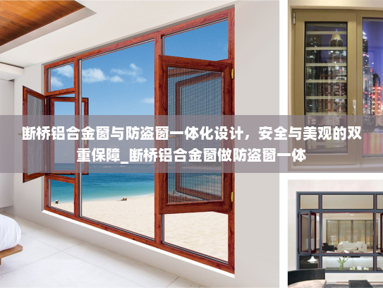 断桥铝合金窗与防盗窗一体化设计，安全与美观的双重保障_断桥铝合金窗做防盗窗一体