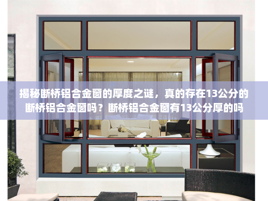 揭秘断桥铝合金窗的厚度之谜，真的存在13公分的断桥铝合金窗吗？断桥铝合金窗有13公分厚的吗