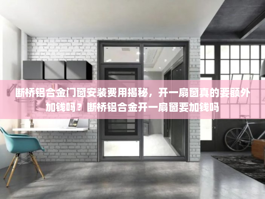 断桥铝合金门窗安装费用揭秘，开一扇窗真的要额外加钱吗？断桥铝合金开一扇窗要加钱吗