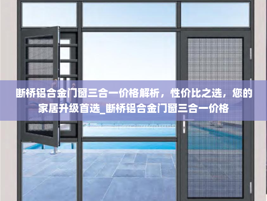 断桥铝合金门窗三合一价格解析，性价比之选，您的家居升级首选_断桥铝合金门窗三合一价格