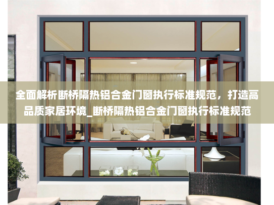 全面解析断桥隔热铝合金门窗执行标准规范，打造高品质家居环境_断桥隔热铝合金门窗执行标准规范