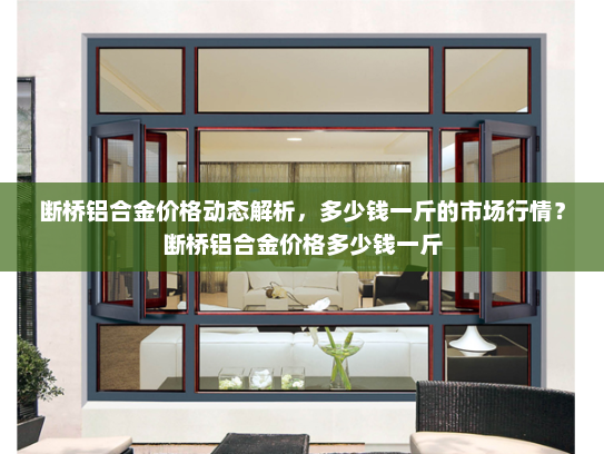 断桥铝合金价格动态解析，多少钱一斤的市场行情？断桥铝合金价格多少钱一斤