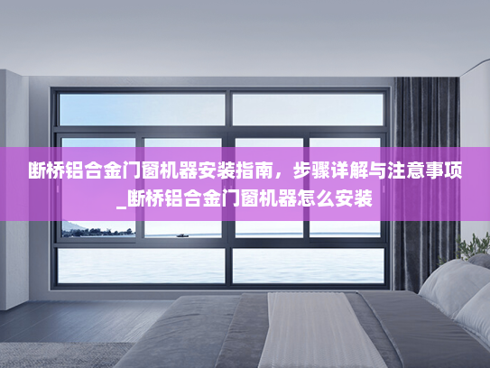 断桥铝合金门窗机器安装指南，步骤详解与注意事项_断桥铝合金门窗机器怎么安装