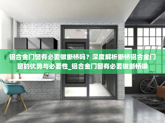 铝合金门窗有必要做断桥吗？深度解析断桥铝合金门窗的优势与必要性_铝合金门窗有必要做断桥嘛