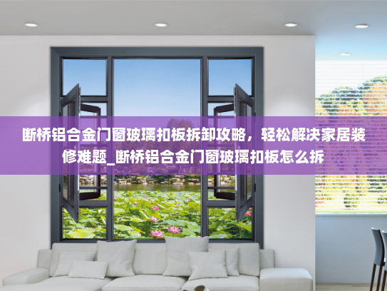 断桥铝合金门窗玻璃扣板拆卸攻略，轻松解决家居装修难题_断桥铝合金门窗玻璃扣板怎么拆