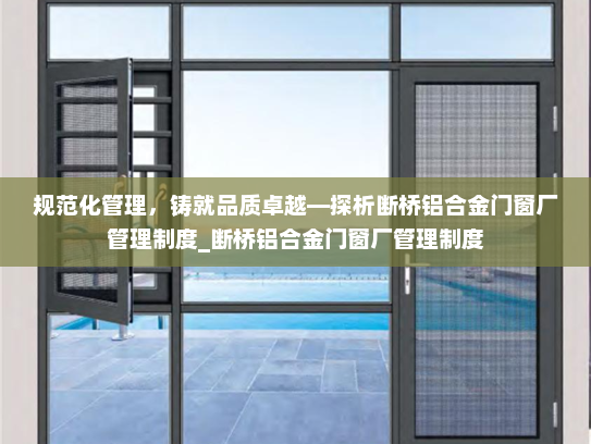 规范化管理，铸就品质卓越—探析断桥铝合金门窗厂管理制度_断桥铝合金门窗厂管理制度