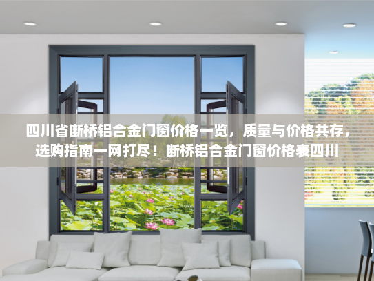 四川省断桥铝合金门窗价格一览，质量与价格共存，选购指南一网打尽！断桥铝合金门窗价格表四川