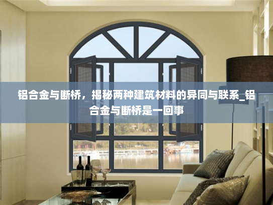铝合金与断桥，揭秘两种建筑材料的异同与联系_铝合金与断桥是一回事
