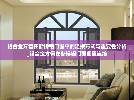 铝合金方管在断桥铝门窗中的连接方式与重要性分析_铝合金方管在断桥铝门窗哪里连接