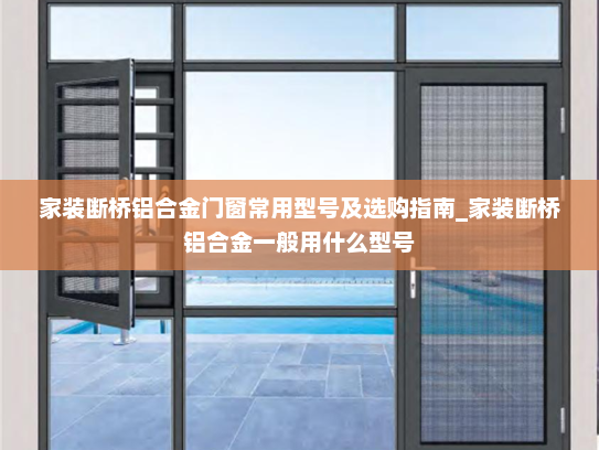 家装断桥铝合金门窗常用型号及选购指南_家装断桥铝合金一般用什么型号