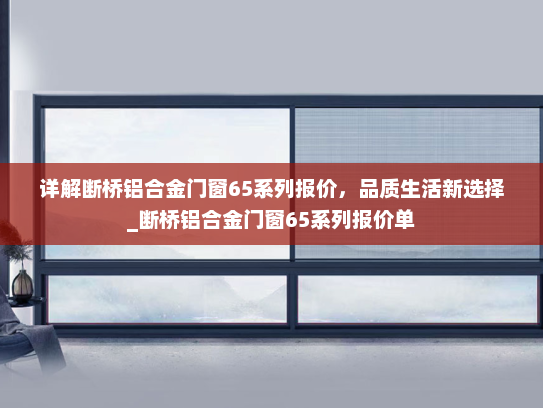 详解断桥铝合金门窗65系列报价，品质生活新选择_断桥铝合金门窗65系列报价单