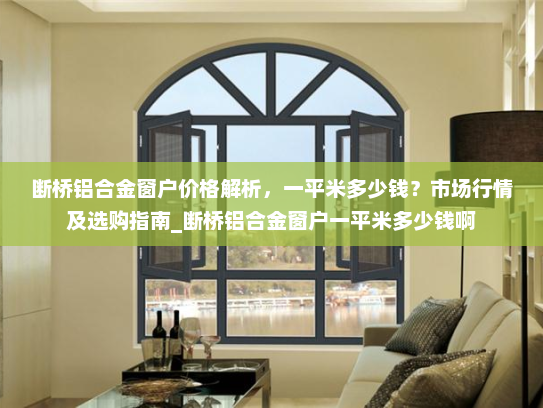 断桥铝合金窗户价格解析，一平米多少钱？市场行情及选购指南_断桥铝合金窗户一平米多少钱啊