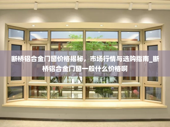 断桥铝合金门窗价格揭秘，市场行情与选购指南_断桥铝合金门窗一般什么价格啊