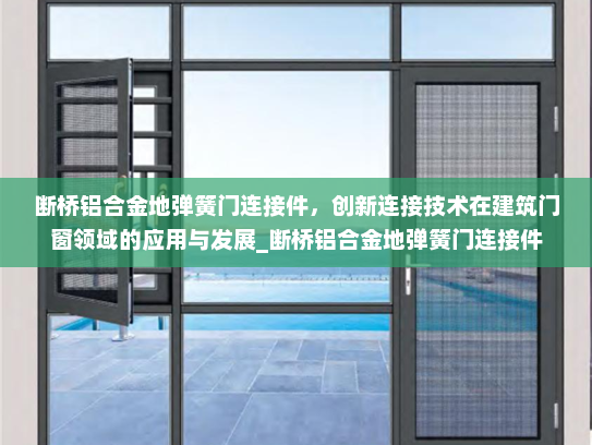 断桥铝合金地弹簧门连接件，创新连接技术在建筑门窗领域的应用与发展_断桥铝合金地弹簧门连接件