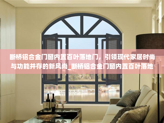 断桥铝合金门窗内置百叶落地门，引领现代家居时尚与功能并存的新风尚_断桥铝合金门窗内置百叶落地门