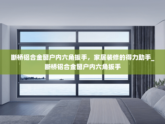 断桥铝合金窗户内六角扳手，家居装修的得力助手_断桥铝合金窗户内六角扳手