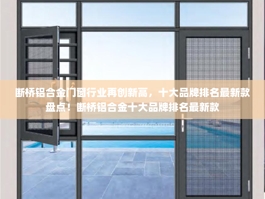 断桥铝合金门窗行业再创新高，十大品牌排名最新款盘点！断桥铝合金十大品牌排名最新款