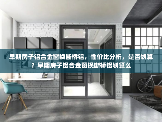 早期房子铝合金窗换断桥铝，性价比分析，是否划算？早期房子铝合金窗换断桥铝划算么