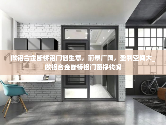 做铝合金断桥铝门窗生意，前景广阔，盈利空间大_做铝合金断桥铝门窗挣钱吗