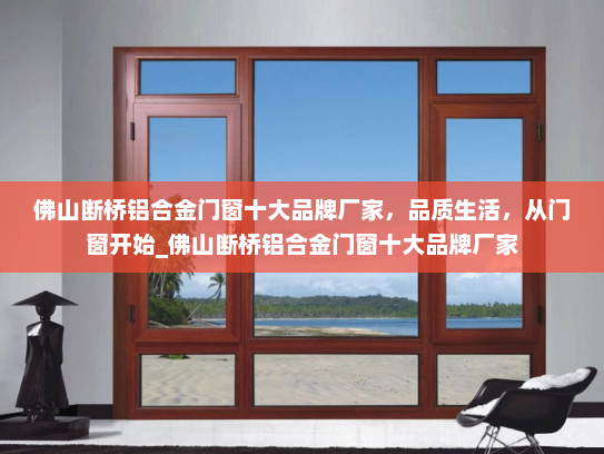 佛山断桥铝合金门窗十大品牌厂家，品质生活，从门窗开始_佛山断桥铝合金门窗十大品牌厂家