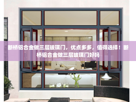 断桥铝合金做三层玻璃门，优点多多，值得选择！断桥铝合金做三层玻璃门好吗