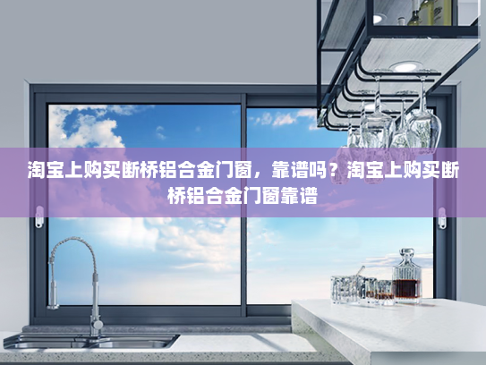淘宝上购买断桥铝合金门窗，靠谱吗？淘宝上购买断桥铝合金门窗靠谱