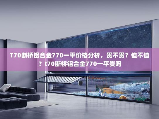 T70断桥铝合金770一平价格分析，贵不贵？值不值？t70断桥铝合金770一平贵吗