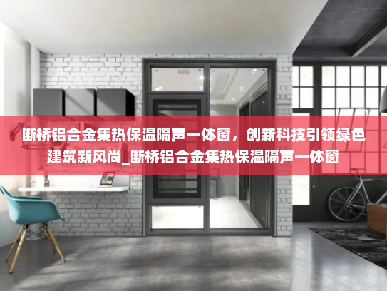 断桥铝合金集热保温隔声一体窗，创新科技引领绿色建筑新风尚_断桥铝合金集热保温隔声一体窗