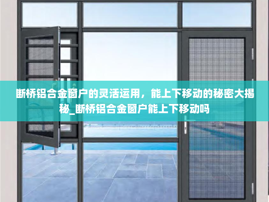 断桥铝合金窗户的灵活运用，能上下移动的秘密大揭秘_断桥铝合金窗户能上下移动吗