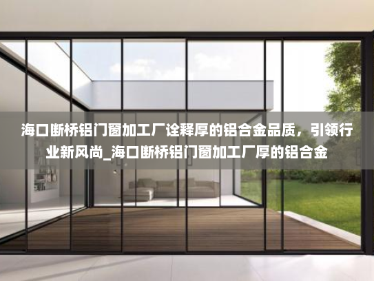海口断桥铝门窗加工厂诠释厚的铝合金品质，引领行业新风尚_海口断桥铝门窗加工厂厚的铝合金
