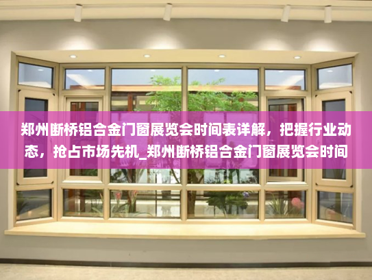 郑州断桥铝合金门窗展览会时间表详解，把握行业动态，抢占市场先机_郑州断桥铝合金门窗展览会时间表